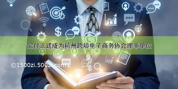 宝付正式成为杭州跨境电子商务协会理事单位