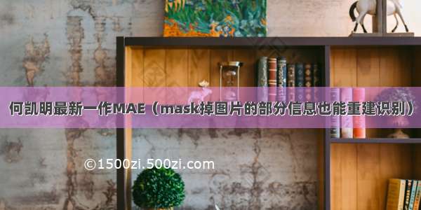 何凯明最新一作MAE（mask掉图片的部分信息也能重建识别）