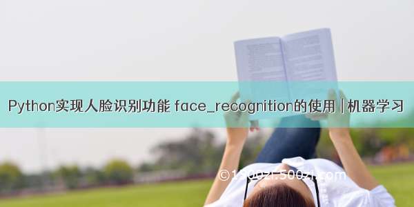 Python实现人脸识别功能 face_recognition的使用 | 机器学习