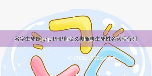 名字生成器 php PHP自定义类随机生成姓名实现代码