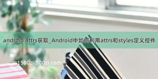 android attrs获取_Android中如何利用attrs和styles定义控件