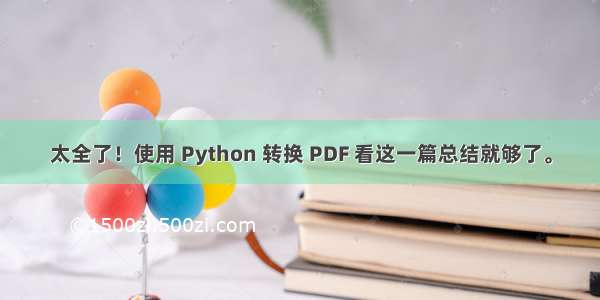 太全了！使用 Python 转换 PDF 看这一篇总结就够了。