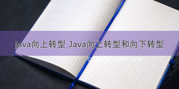 java向上转型_Java向上转型和向下转型