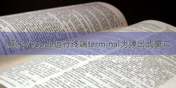 解决VSCode运行终端terminal为弹出式窗口