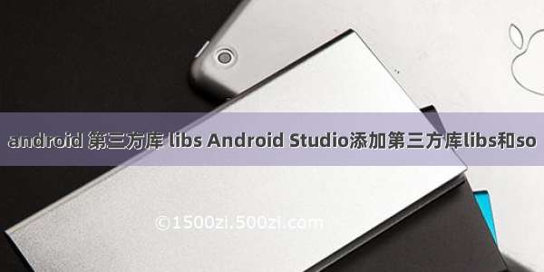 android 第三方库 libs Android Studio添加第三方库libs和so