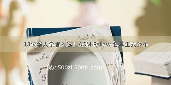 13位华人学者入选！ACM Fellow 名单正式公布
