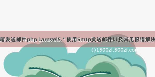 腾讯企业邮箱发送邮件php Laravel5.* 使用Smtp发送邮件以及常见报错解决（腾讯企业