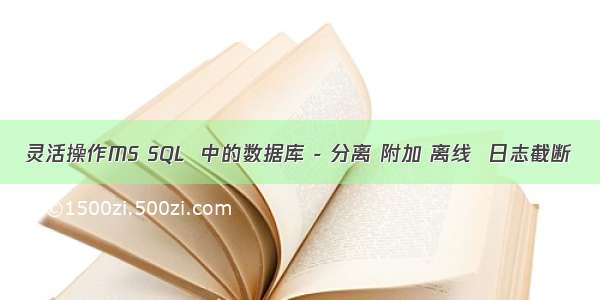 灵活操作MS SQL  中的数据库 - 分离 附加 离线  日志截断