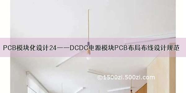 PCB模块化设计24——DCDC电源模块PCB布局布线设计规范