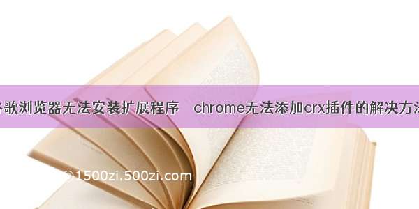 谷歌浏览器无法安装扩展程序 – chrome无法添加crx插件的解决方法