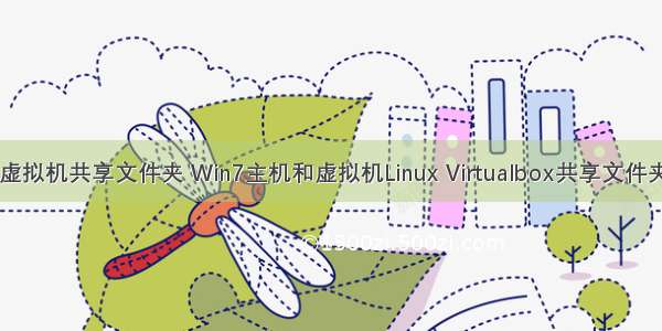 win7 linux 虚拟机共享文件夹 Win7主机和虚拟机Linux Virtualbox共享文件夹设置教程...