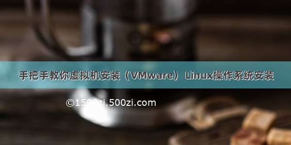 手把手教你虚拟机安装（VMware） Linux操作系统安装