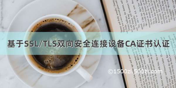 基于SSL/TLS双向安全连接设备CA证书认证