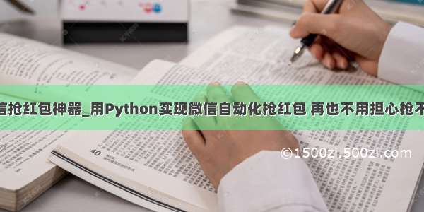 python微信抢红包神器_用Python实现微信自动化抢红包 再也不用担心抢不到红包了...