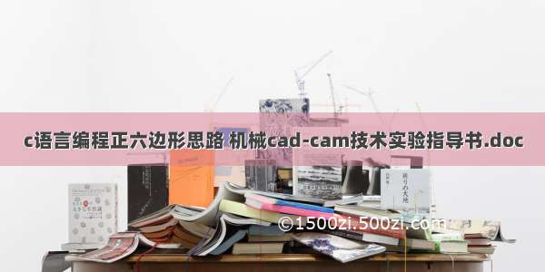 c语言编程正六边形思路 机械cad-cam技术实验指导书.doc