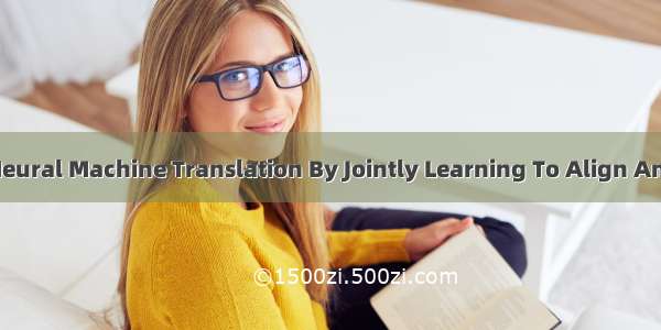 论文阅读：Neural Machine Translation By Jointly Learning To Align And Translate