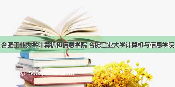 合肥工业大学计算机和信息学院 合肥工业大学计算机与信息学院