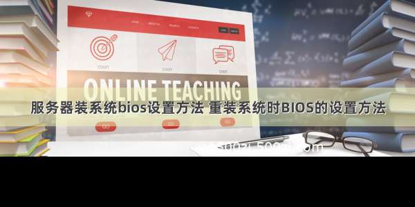 服务器装系统bios设置方法 重装系统时BIOS的设置方法