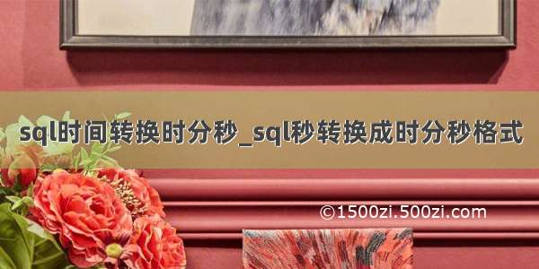 sql时间转换时分秒_sql秒转换成时分秒格式