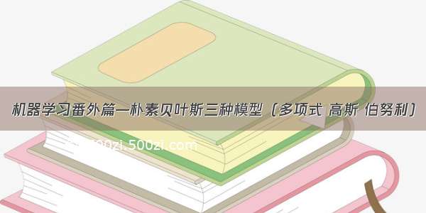 机器学习番外篇—朴素贝叶斯三种模型（多项式 高斯 伯努利）