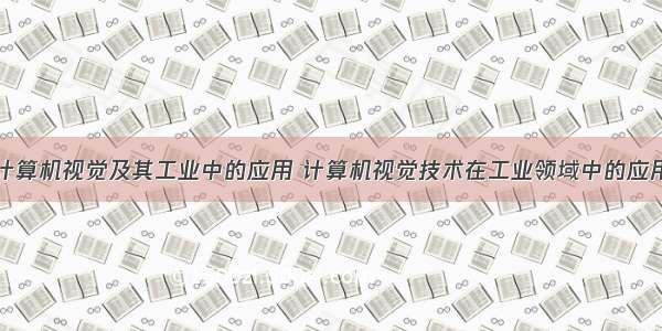 计算机视觉及其工业中的应用 计算机视觉技术在工业领域中的应用