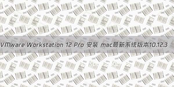 VMware Workstation 12 Pro 安装 mac最新系统版本10.12.3