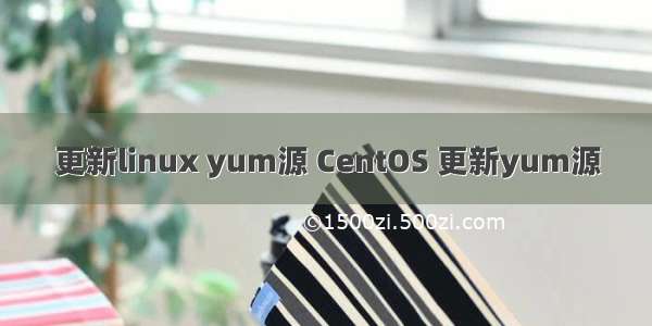 更新linux yum源 CentOS 更新yum源