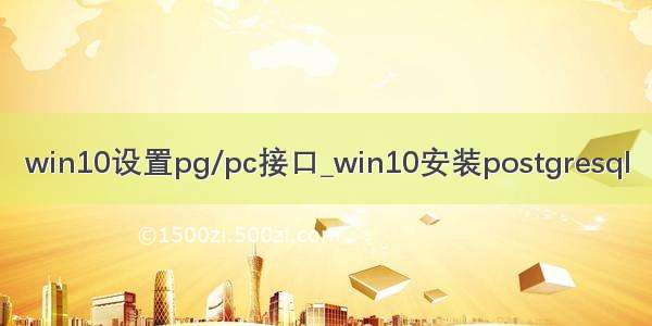 win10设置pg/pc接口_win10安装postgresql