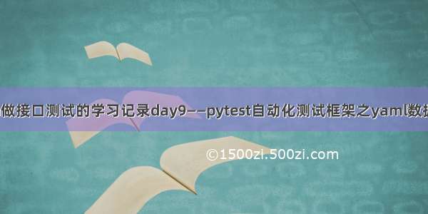 【python做接口测试的学习记录day9——pytest自动化测试框架之yaml数据驱动封装】