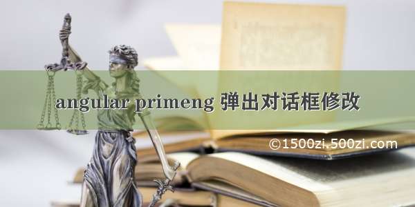 angular primeng 弹出对话框修改