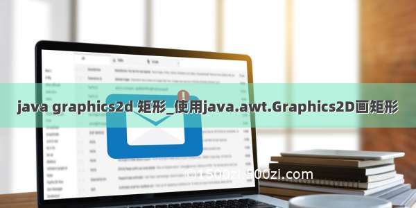 java graphics2d 矩形_使用java.awt.Graphics2D画矩形