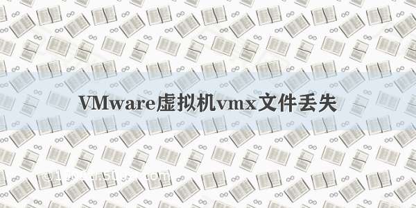 VMware虚拟机vmx文件丢失