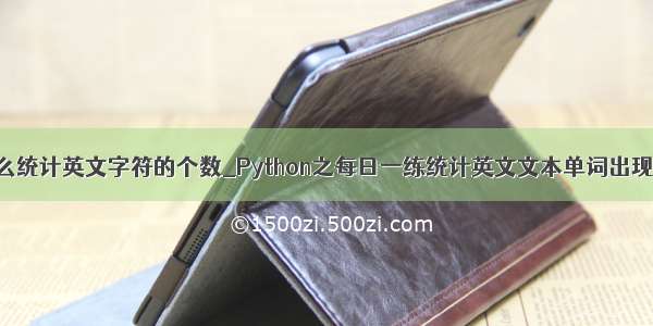 python中怎么统计英文字符的个数_Python之每日一练统计英文文本单词出现的个数 行数