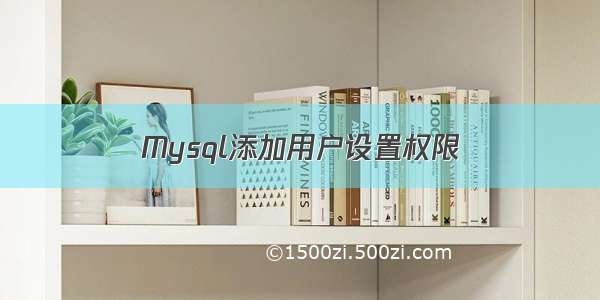 Mysql添加用户设置权限