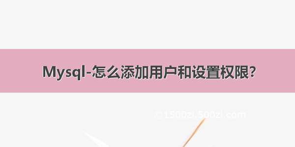 Mysql-怎么添加用户和设置权限？