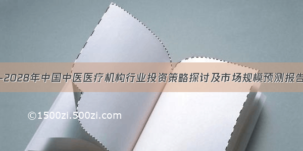 -2028年中国中医医疗机构行业投资策略探讨及市场规模预测报告