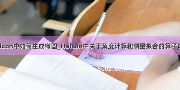 halcon中如何生成椭圆_Halcon中关于角度计算和测量拟合的算子详解