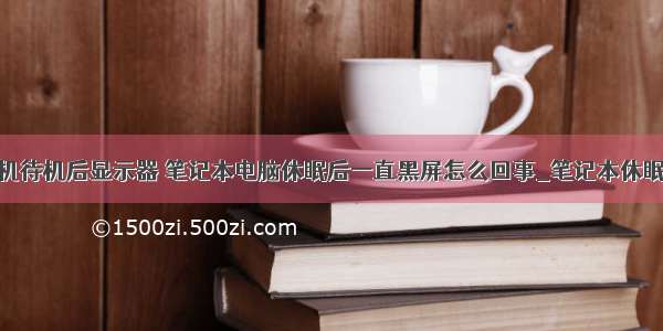 笔记本计算机待机后显示器 笔记本电脑休眠后一直黑屏怎么回事_笔记本休眠后屏幕一直