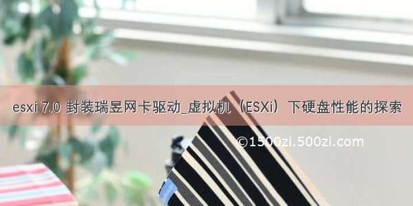 esxi 7.0 封装瑞昱网卡驱动_虚拟机（ESXi）下硬盘性能的探索