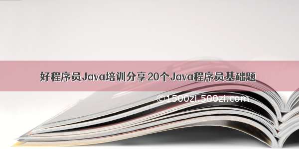 好程序员Java培训分享20个Java程序员基础题