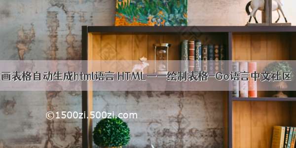 画表格自动生成html语言 HTML——绘制表格-Go语言中文社区