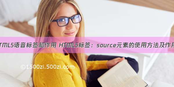 HTML5语音标签和作用 HTML5标签：source元素的使用方法及作用