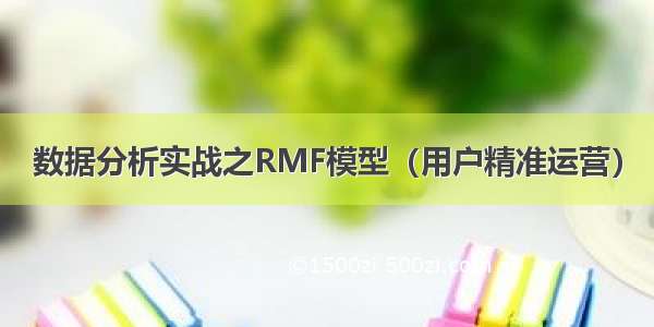 数据分析实战之RMF模型（用户精准运营）