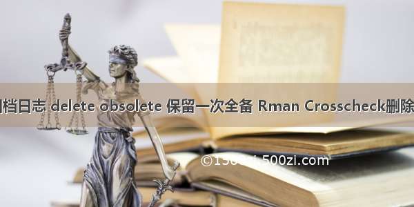 oracle归档日志 delete obsolete 保留一次全备 Rman Crosscheck删除失效归档