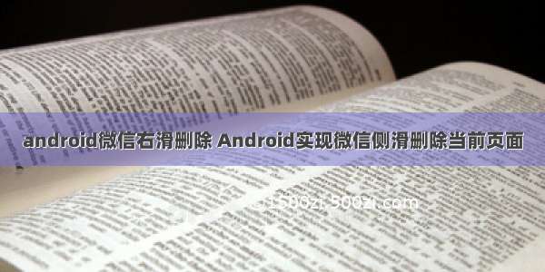 android微信右滑删除 Android实现微信侧滑删除当前页面