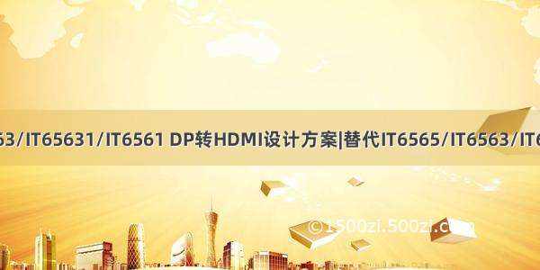 IT6565/IT6563/IT65631/IT6561 DP转HDMI设计方案|替代IT6565/IT6563/IT65631/IT6561