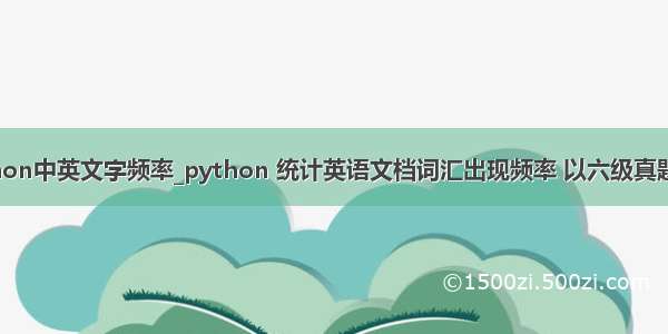 python中英文字频率_python 统计英语文档词汇出现频率 以六级真题为例