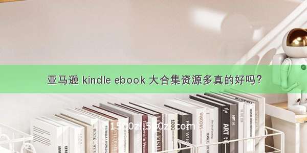 亚马逊 kindle ebook 大合集资源多真的好吗？