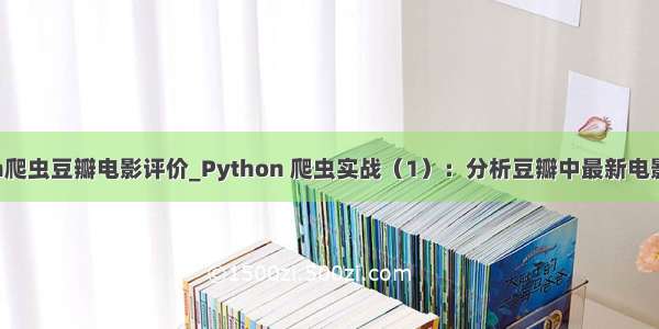 python爬虫豆瓣电影评价_Python 爬虫实战（1）：分析豆瓣中最新电影的影评