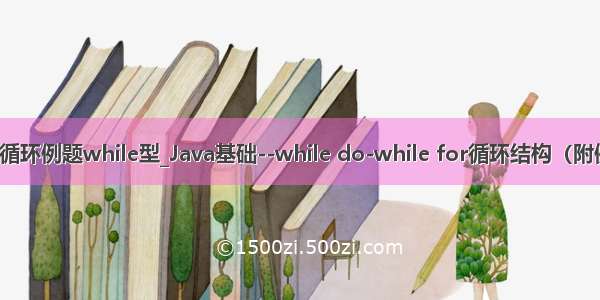 java循环例题while型_Java基础--while do-while for循环结构（附例题）